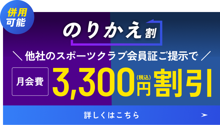 併用可能 のりかえ割 他社のスポーツクラブ会員証ご提示で 月会費3,300円（税込）割引 詳しくはこちら