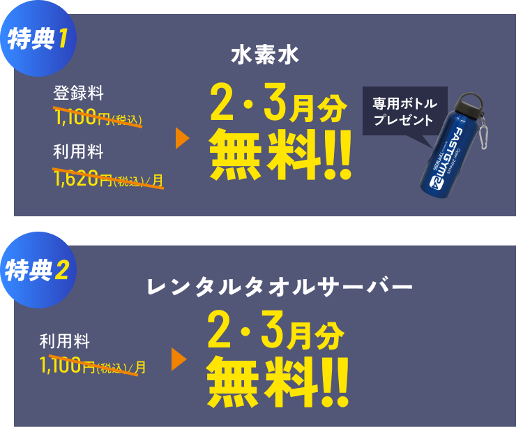 特典1 水素水 登録料1,100円(税込) 利用料1,620円(税込) 1・2月分無料 ※専用ボトルプレゼント 特典2 レンタルタオルサーバー 利用料1,100円(税込) 1・2月分無料