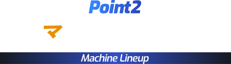 Point2 マシンラインナップ Machine Lineup