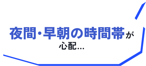 夜間・早朝の時間帯が心配…
