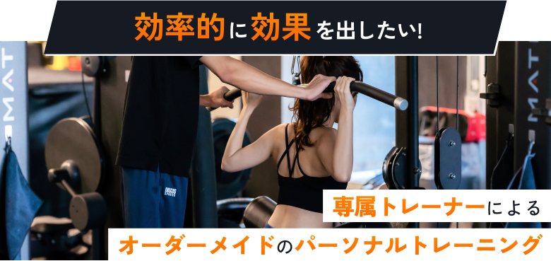 効率的に効果を出したい！ 専属トレーナーによるオーダーメイドのパーソナルトレーニング