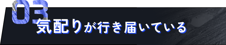 03 気配りが行き届いている