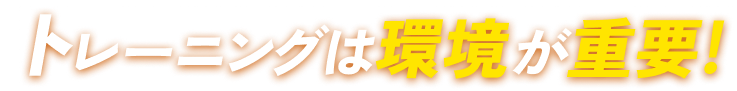 トレーニングは環境が重要!