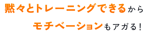 黙々とトレーニングできるからモチベーションもアガる！