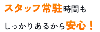 スタッフ常駐時間もしっかりあるから安心！
