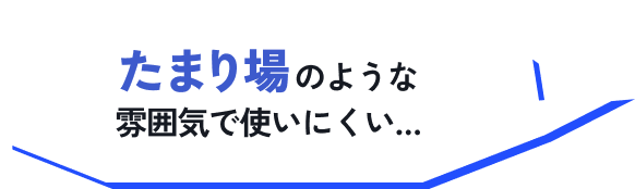 たまり場のような雰囲気で使いにくい…