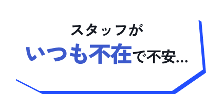 スタッフがいつも不在で不安…