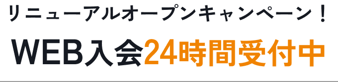 リニューアルオープンキャンペーン! WEB入会24時間受付中