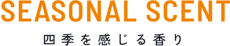 SEASONAL SCENT 四季を感じる香り