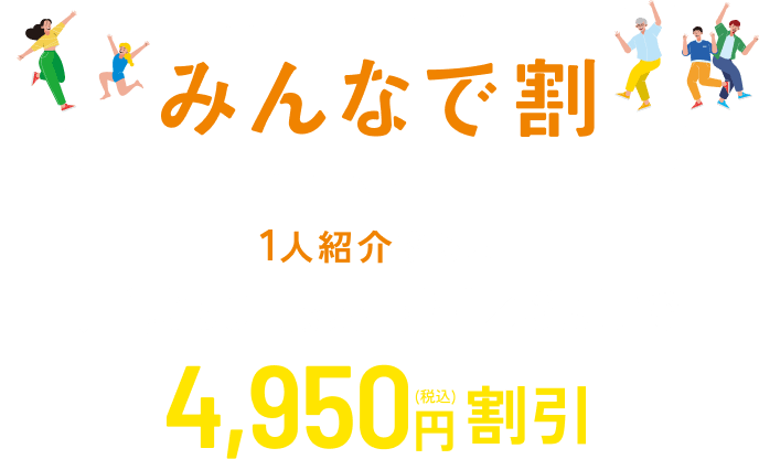 みんなで割 1人紹介すると月1,650円（税込）割引×3ヵ月で4,950円（税込）割引